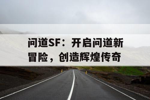 问道SF：开启问道新冒险，创造辉煌传奇