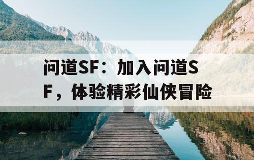 问道SF：加入问道SF，体验精彩仙侠冒险
