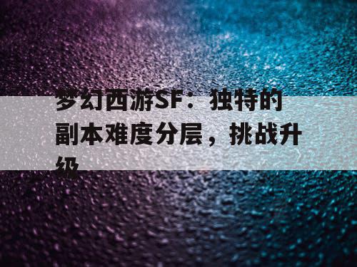 梦幻西游SF：独特的副本难度分层，挑战升级