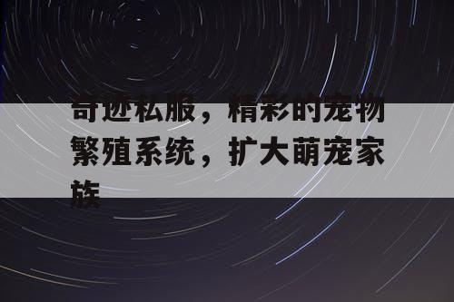 奇迹私服，精彩的宠物繁殖系统，扩大萌宠家族