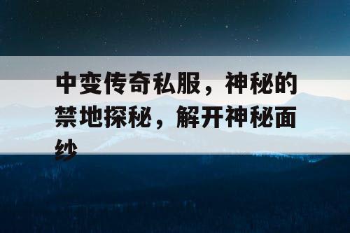 中变传奇私服，神秘的禁地探秘，解开神秘面纱