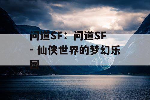 问道SF：问道SF - 仙侠世界的梦幻乐园