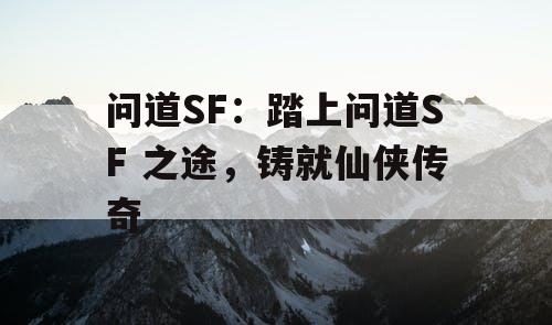 问道SF：踏上问道SF 之途，铸就仙侠传奇