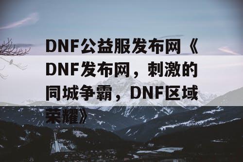 DNF公益服发布网《DNF发布网，刺激的同城争霸，DNF区域荣耀》