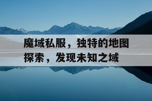 魔域私服，独特的地图探索，发现未知之域