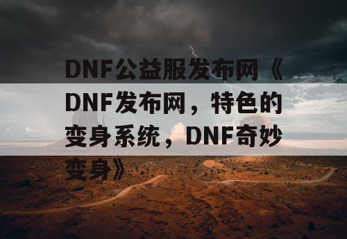 DNF公益服发布网《DNF发布网，特色的变身系统，DNF奇妙变身》
