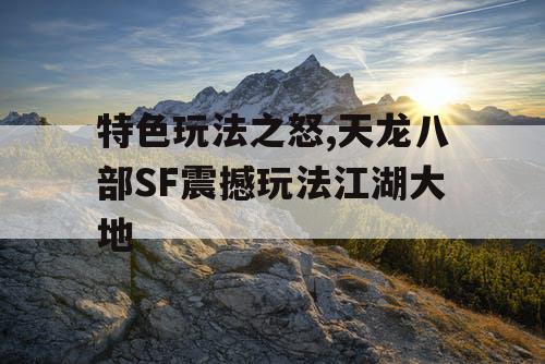 特色玩法之怒,天龙八部SF震撼玩法江湖大地 特色玩法之怒,天龙八部SF震撼玩法江湖大地