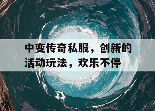 中变传奇私服，创新的活动玩法，欢乐不停