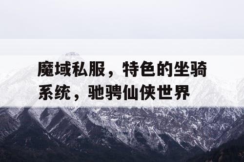 魔域私服,特色的坐骑系统,驰骋仙侠世界 魔域私服,特色的坐骑系统,驰骋仙侠世界