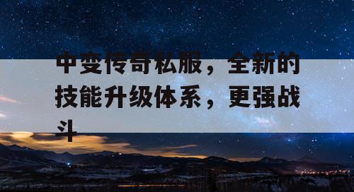中变传奇私服,全新的技能升级体系,更强战斗 中变传奇私服,全新的技能升级体系,更强战斗