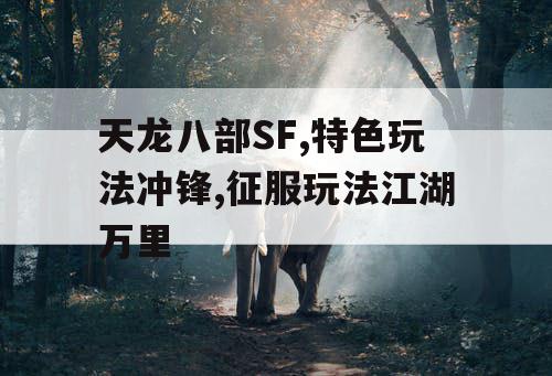 天龙八部SF,特色玩法冲锋,征服玩法江湖万里