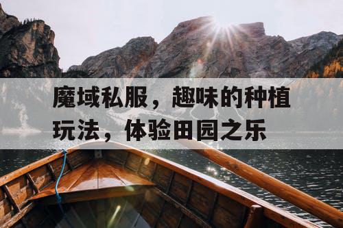 魔域私服,趣味的种植玩法,体验田园之乐 魔域私服,趣味的种植玩法,体验田园之乐