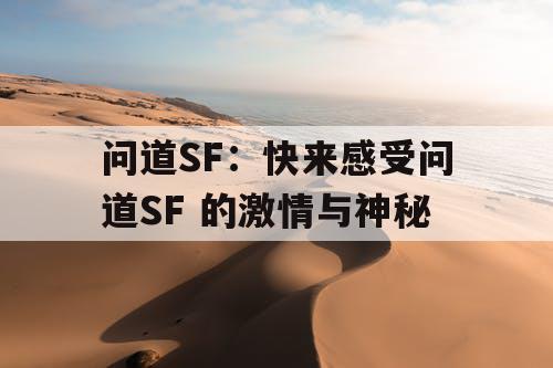 问道SF:快来感受问道SF 的激情与神秘 问道SF:快来感受问道SF 的激情与神秘