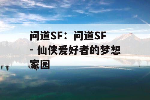 问道SF：问道SF - 仙侠爱好者的梦想家园