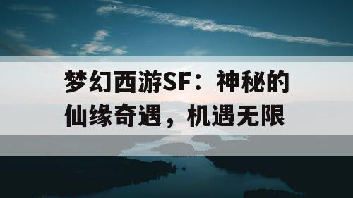 梦幻西游SF:神秘的仙缘奇遇,机遇无限 梦幻西游SF:神秘的仙缘奇遇,机遇无限