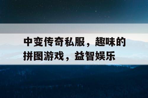中变传奇私服,趣味的拼图游戏,益智娱乐 中变传奇私服,趣味的拼图游戏,益智娱乐