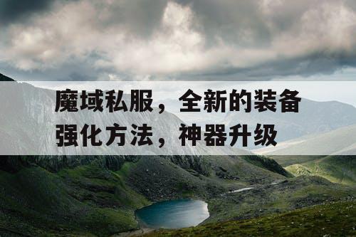 魔域私服,全新的装备强化方法,神器升级 魔域私服,全新的装备强化方法,神器升级