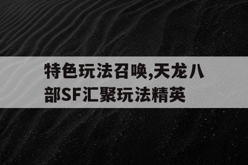 特色玩法召唤,天龙八部SF汇聚玩法精英 特色玩法召唤,天龙八部SF汇聚玩法精英