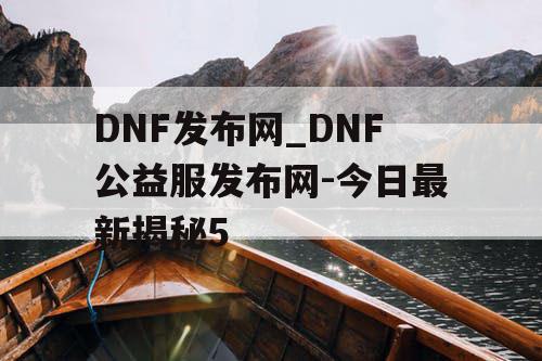 DNF发布网_DNF公益服发布网-今日最新揭秘5 DNF发布网_DNF公益服发布网-今日最新揭秘5