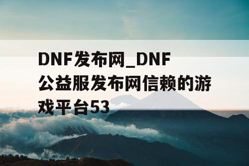 DNF发布网_DNF公益服发布网信赖的游戏平台53 DNF发布网_DNF公益服发布网信赖的游戏平台53