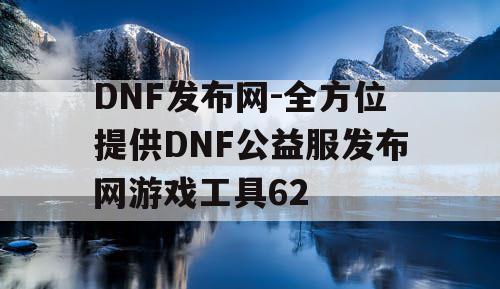 DNF发布网-全方位提供DNF公益服发布网游戏工具62 DNF发布网-全方位提供DNF公益服发布网游戏工具62