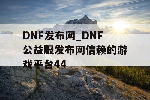 DNF发布网_DNF公益服发布网信赖的游戏平台44