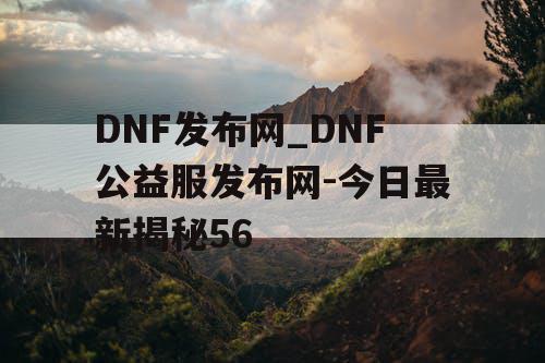 DNF发布网_DNF公益服发布网-今日最新揭秘56