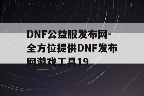 DNF公益服发布网-全方位提供DNF发布网游戏工具19