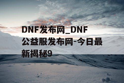 DNF发布网_DNF公益服发布网-今日最新揭秘9