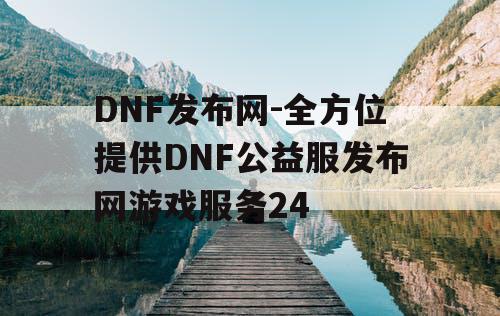 DNF发布网-全方位提供DNF公益服发布网游戏服务24