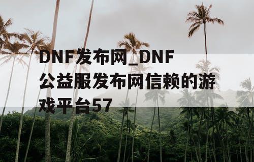DNF发布网_DNF公益服发布网信赖的游戏平台57