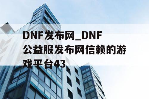 DNF发布网_DNF公益服发布网信赖的游戏平台43