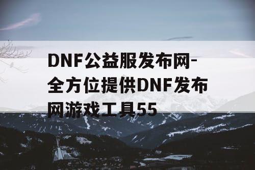 DNF公益服发布网-全方位提供DNF发布网游戏工具55 DNF公益服发布网-全方位提供DNF发布网游戏工具55
