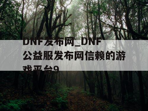 DNF发布网_DNF公益服发布网信赖的游戏平台9 DNF发布网_DNF公益服发布网信赖的游戏平台9