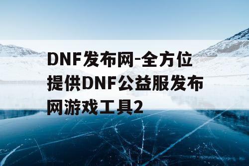 DNF发布网-全方位提供DNF公益服发布网游戏工具2