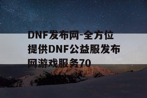 DNF发布网-全方位提供DNF公益服发布网游戏服务70