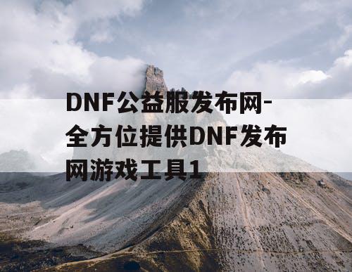 DNF公益服发布网-全方位提供DNF发布网游戏工具1