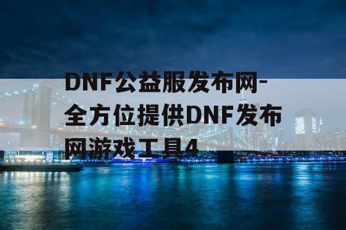 DNF公益服发布网-全方位提供DNF发布网游戏工具4 DNF公益服发布网-全方位提供DNF发布网游戏工具4