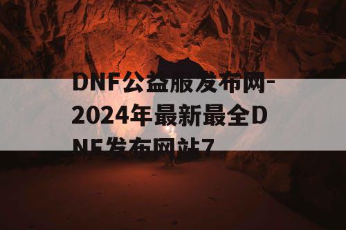 DNF公益服发布网-2024年最新最全DNF发布网站7