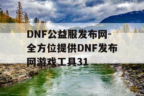 DNF公益服发布网-全方位提供DNF发布网游戏工具31 DNF公益服发布网-全方位提供DNF发布网游戏工具31