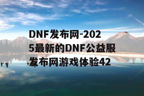 DNF发布网-2025最新的DNF公益服发布网游戏体验42