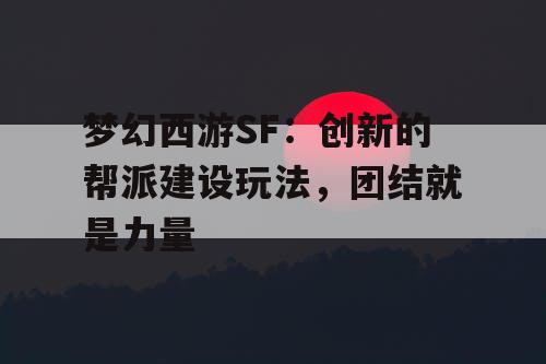 梦幻西游SF：创新的帮派建设玩法，团结就是力量