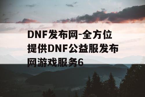 DNF发布网-全方位提供DNF公益服发布网游戏服务6