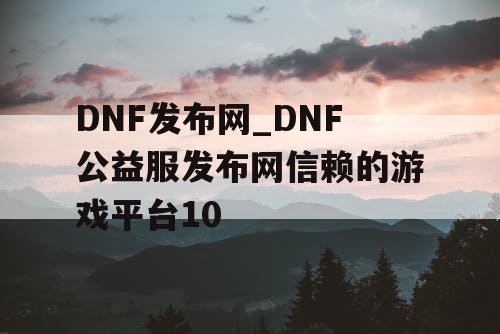 DNF发布网_DNF公益服发布网信赖的游戏平台10