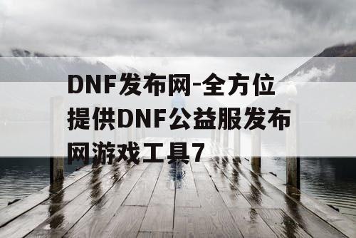 DNF发布网-全方位提供DNF公益服发布网游戏工具7