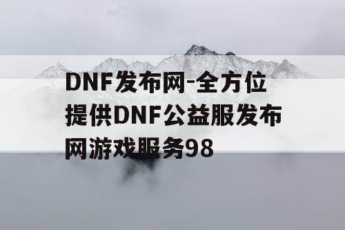 DNF发布网-全方位提供DNF公益服发布网游戏服务98