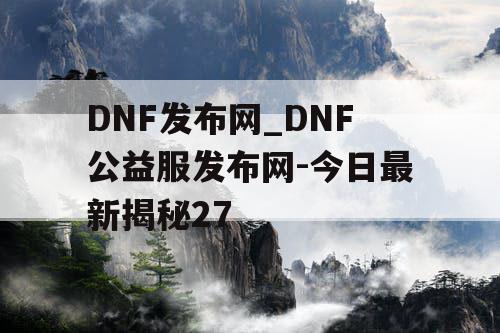 DNF发布网_DNF公益服发布网-今日最新揭秘27