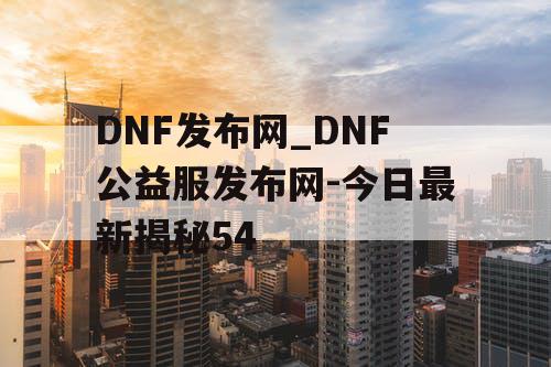 DNF发布网_DNF公益服发布网-今日最新揭秘54