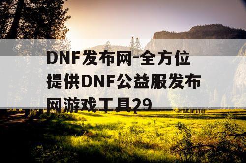 DNF发布网-全方位提供DNF公益服发布网游戏工具29