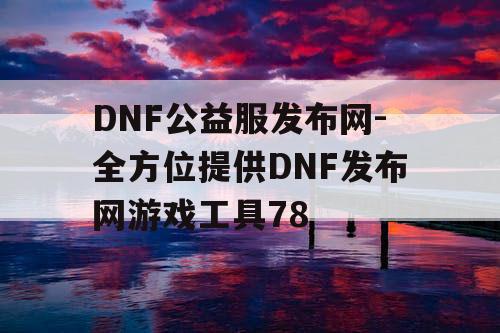 DNF公益服发布网-全方位提供DNF发布网游戏工具78